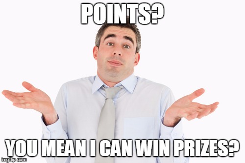 POINTS? YOU MEAN I CAN WIN PRIZES? | made w/ Imgflip meme maker
