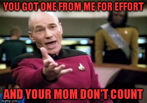 Picard Wtf Meme | YOU GOT ONE FROM ME FOR EFFORT AND YOUR MOM DON'T COUNT | image tagged in memes,picard wtf | made w/ Imgflip meme maker