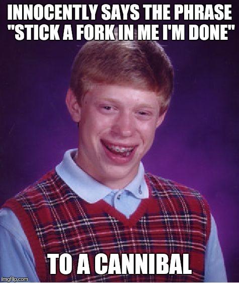 Bad Luck Brian | INNOCENTLY SAYS THE PHRASE "STICK A FORK IN ME I'M DONE"; TO A CANNIBAL | image tagged in memes,bad luck brian | made w/ Imgflip meme maker