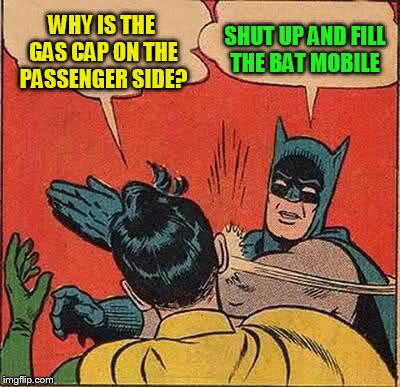 Batman Slapping Robin Meme | WHY IS THE GAS CAP ON THE PASSENGER SIDE? SHUT UP AND FILL THE BAT MOBILE | image tagged in memes,batman slapping robin | made w/ Imgflip meme maker