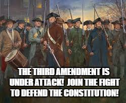 PatriotsfightingforUSA | THE THIRD AMENDMENT IS UNDER ATTACK!  JOIN THE FIGHT TO DEFEND THE CONSTITUTION! | image tagged in patriotsfightingforusa | made w/ Imgflip meme maker