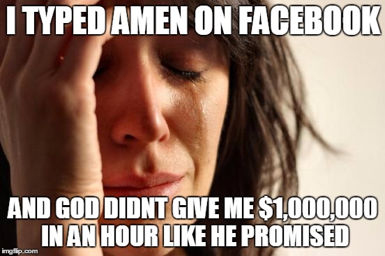 First World Problems | I TYPED AMEN ON FACEBOOK; AND GOD DIDNT GIVE ME $1,000,000 IN AN HOUR LIKE HE PROMISED | image tagged in memes,first world problems | made w/ Imgflip meme maker