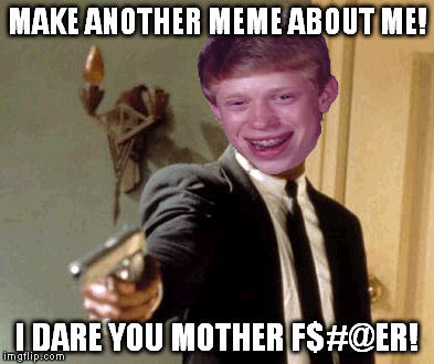 Luck Brian | MAKE ANOTHER MEME ABOUT ME! I DARE YOU MOTHER F$#@ER! | image tagged in memes,say that again i dare you,bad luck brian,pulp fiction | made w/ Imgflip meme maker