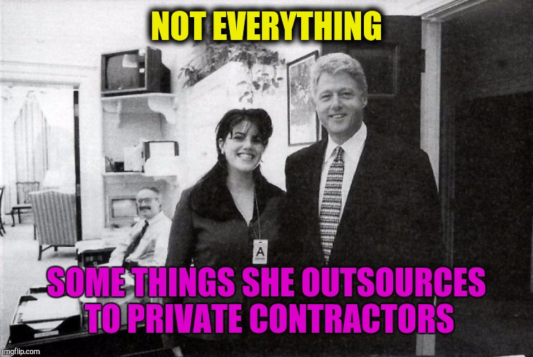 NOT EVERYTHING SOME THINGS SHE OUTSOURCES TO PRIVATE CONTRACTORS | made w/ Imgflip meme maker