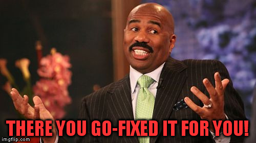 Steve Harvey Meme | THERE YOU GO-FIXED IT FOR YOU! | image tagged in memes,steve harvey | made w/ Imgflip meme maker