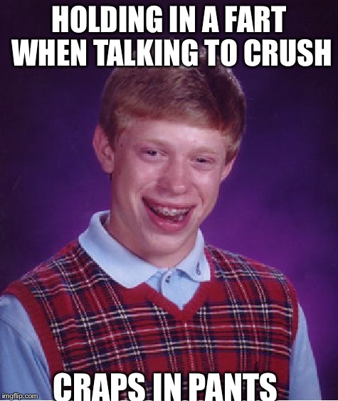 Bad Luck Brian | HOLDING IN A FART WHEN TALKING TO CRUSH; CRAPS IN PANTS | image tagged in memes,bad luck brian | made w/ Imgflip meme maker