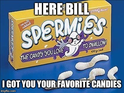 HERE BILL I GOT YOU YOUR FAVORITE CANDIES | made w/ Imgflip meme maker