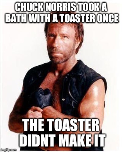 CHUCK NORRIS TOOK A BATH WITH A TOASTER ONCE THE TOASTER DIDNT MAKE IT | made w/ Imgflip meme maker