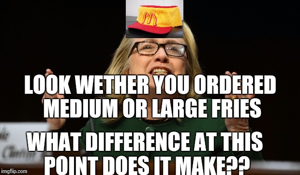 What difference does it make | LOOK WETHER YOU ORDERED MEDIUM OR LARGE FRIES; WHAT DIFFERENCE AT THIS POINT DOES IT MAKE?? | image tagged in memes | made w/ Imgflip meme maker