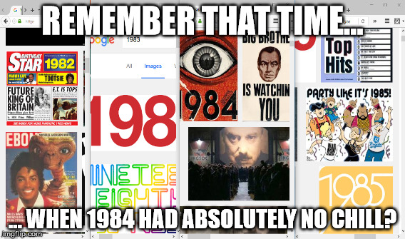 1984 | REMEMBER THAT TIME... ... WHEN 1984 HAD ABSOLUTELY NO CHILL? | image tagged in remember | made w/ Imgflip meme maker