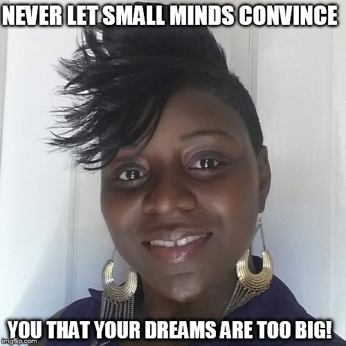 NEVER LET SMALL MINDS CONVINCE; YOU THAT YOUR DREAMS ARE TOO BIG! | image tagged in motivation,motivational,inspirational,inspirational quote,life,mind | made w/ Imgflip meme maker