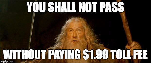 gandalf you shall not pass | YOU SHALL NOT PASS; WITHOUT PAYING $1.99 TOLL FEE | image tagged in gandalf you shall not pass | made w/ Imgflip meme maker