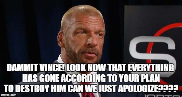 DAMMIT VINCE! LOOK NOW THAT EVERYTHING HAS GONE ACCORDING TO YOUR PLAN TO DESTROY HIM CAN WE JUST APOLOGIZE???? | made w/ Imgflip meme maker