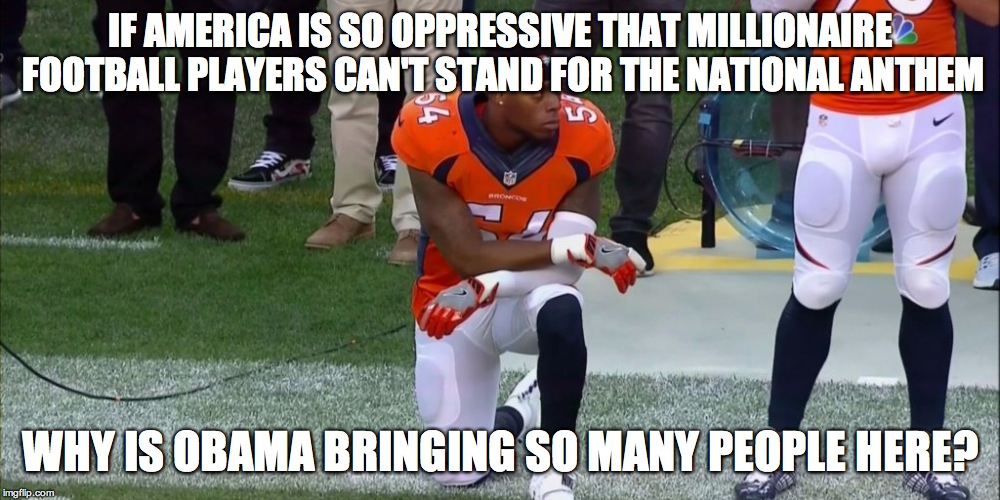 IF AMERICA IS SO OPPRESSIVE THAT MILLIONAIRE FOOTBALL PLAYERS CAN'T STAND FOR THE NATIONAL ANTHEM; WHY IS OBAMA BRINGING SO MANY PEOPLE HERE? | image tagged in brandon marshall,disrespect | made w/ Imgflip meme maker