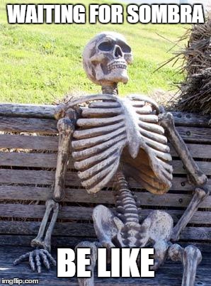 Waiting for Sombra | WAITING FOR SOMBRA; BE LIKE | image tagged in memes,waiting skeleton,overwatch,sombra | made w/ Imgflip meme maker