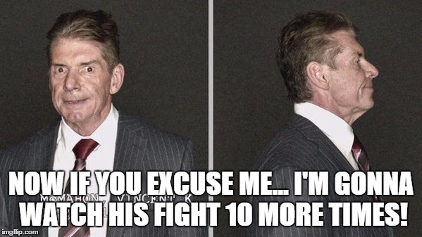 NOW IF YOU EXCUSE ME... I'M GONNA WATCH HIS FIGHT 10 MORE TIMES! | made w/ Imgflip meme maker