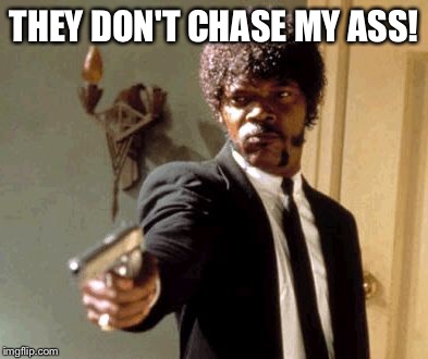 Say That Again I Dare You Meme | THEY DON'T CHASE MY ASS! | image tagged in memes,say that again i dare you | made w/ Imgflip meme maker