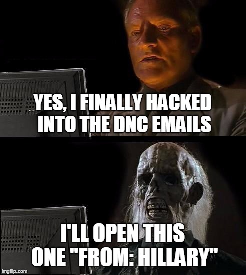 I'll Just Wait Here | YES, I FINALLY HACKED INTO THE DNC EMAILS; I'LL OPEN THIS ONE "FROM: HILLARY" | image tagged in memes,ill just wait here | made w/ Imgflip meme maker