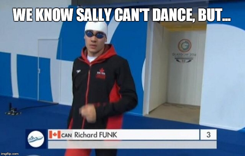 Sally can´t dance.... | WE KNOW SALLY CAN'T DANCE, BUT... | image tagged in olympics,dance,funk,canada,swimming | made w/ Imgflip meme maker
