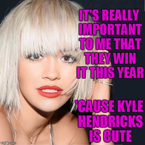 ditz | IT'S REALLY IMPORTANT TO ME THAT THEY WIN IT THIS YEAR 'CAUSE KYLE HENDRICKS IS CUTE | image tagged in ditz | made w/ Imgflip meme maker