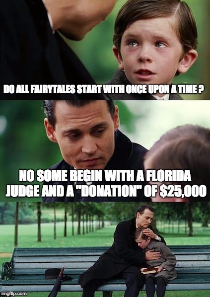 Finding Neverland | DO ALL FAIRYTALES START WITH ONCE UPON A TIME ? NO SOME BEGIN WITH A FLORIDA JUDGE AND A "DONATION" OF $25,000 | image tagged in memes,finding neverland | made w/ Imgflip meme maker
