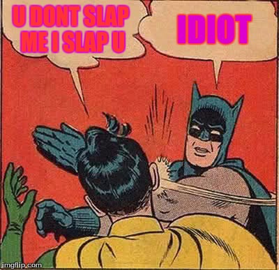 Batman Slapping Robin Meme | U DONT SLAP ME I SLAP U; IDIOT | image tagged in memes,batman slapping robin | made w/ Imgflip meme maker