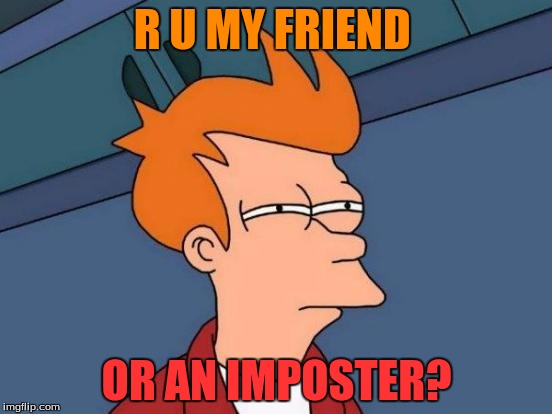 Futurama Fry | R U MY FRIEND; OR AN IMPOSTER? | image tagged in memes,futurama fry | made w/ Imgflip meme maker