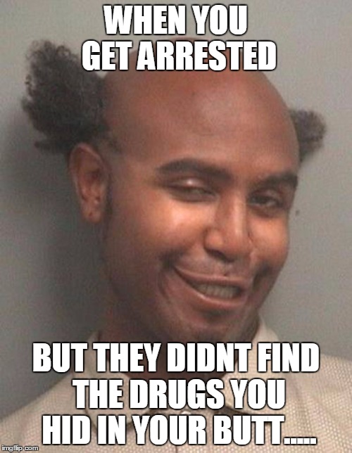 WHEN YOU GET ARRESTED; BUT THEY DIDNT FIND THE DRUGS YOU HID IN YOUR BUTT..... | image tagged in mug shot | made w/ Imgflip meme maker