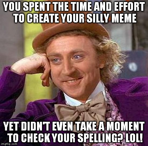 Creepy Condescending Wonka | YOU SPENT THE TIME AND EFFORT TO CREATE YOUR SILLY MEME; YET DIDN'T EVEN TAKE A MOMENT TO CHECK YOUR SPELLING? LOL! | image tagged in memes,creepy condescending wonka | made w/ Imgflip meme maker