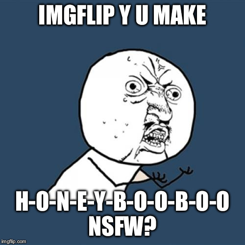 Is it the word honey or booboo that's NSFW?  | IMGFLIP Y U MAKE; H-O-N-E-Y-B-O-O-B-O-O NSFW? | image tagged in memes,y u no | made w/ Imgflip meme maker