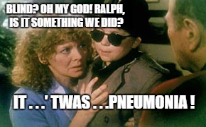 Ralphie's Blindness Wasn't Soap Poisening After all, It..'twas... | BLIND? OH MY GOD! RALPH, IS IT SOMETHING WE DID? IT . . .' TWAS . . .PNEUMONIA ! | image tagged in pneumonia,hillary clinton,medical condition | made w/ Imgflip meme maker
