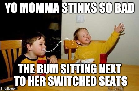 Yo Momma So Fat | YO MOMMA STINKS SO BAD; THE BUM SITTING NEXT TO HER SWITCHED SEATS | image tagged in yo momma so fat | made w/ Imgflip meme maker