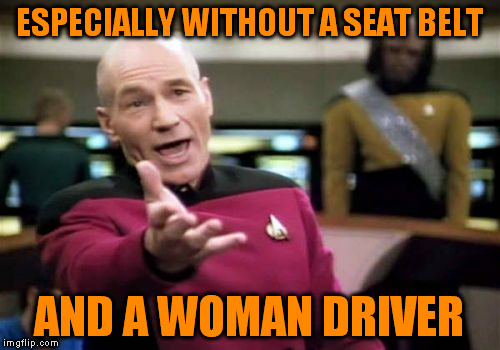 Picard Wtf Meme | ESPECIALLY WITHOUT A SEAT BELT AND A WOMAN DRIVER | image tagged in memes,picard wtf | made w/ Imgflip meme maker