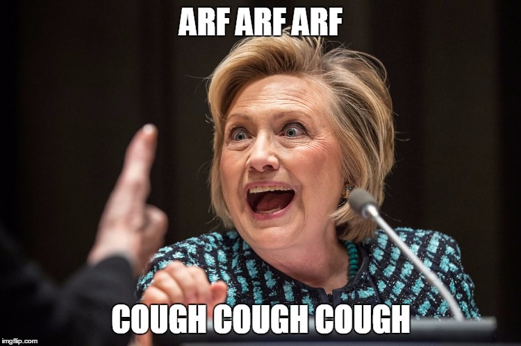 Hillary Crazy | ARF ARF ARF; COUGH COUGH COUGH | image tagged in hillary crazy | made w/ Imgflip meme maker