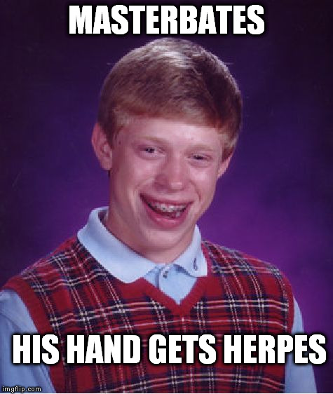 Bad Luck Brian Meme | MASTERBATES HIS HAND GETS HERPES | image tagged in memes,bad luck brian | made w/ Imgflip meme maker