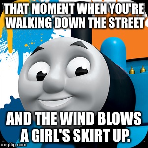 THAT MOMENT WHEN YOU'RE WALKING DOWN THE STREET; AND THE WIND BLOWS A GIRL'S SKIRT UP. | image tagged in that moment when | made w/ Imgflip meme maker