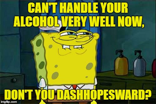 Don't You Squidward Meme | CAN'T HANDLE YOUR ALCOHOL VERY WELL NOW, DON'T YOU DASHHOPESWARD? | image tagged in memes,dont you squidward | made w/ Imgflip meme maker