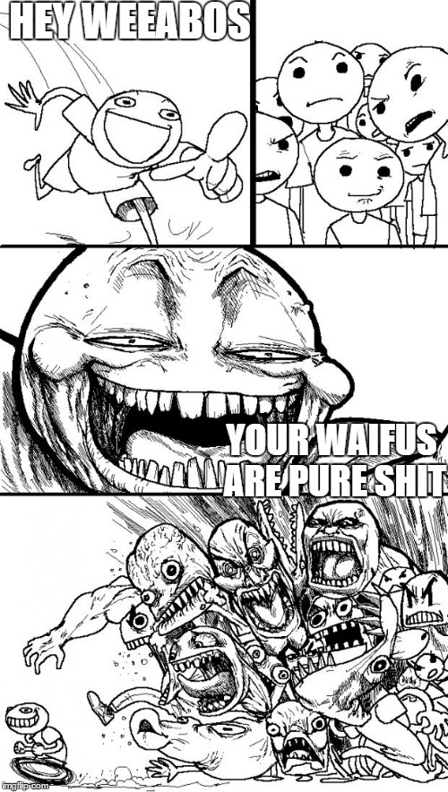 Hey Internet Meme | HEY WEEABOS; YOUR WAIFUS ARE PURE SHIT | image tagged in memes,hey internet | made w/ Imgflip meme maker