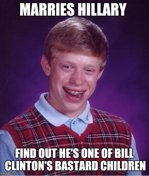 Bad Luck Brian Meme | MARRIES HILLARY FIND OUT HE'S ONE OF BILL CLINTON'S BASTARD CHILDREN | image tagged in memes,bad luck brian,donald trump,hilary clinton,bill clinton | made w/ Imgflip meme maker