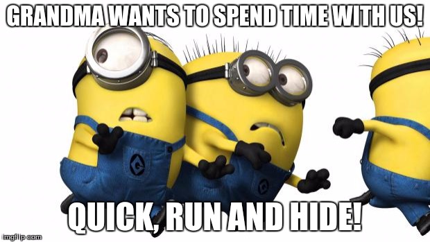 Minions running away | GRANDMA WANTS TO SPEND TIME WITH US! QUICK, RUN AND HIDE! | image tagged in minions running away | made w/ Imgflip meme maker