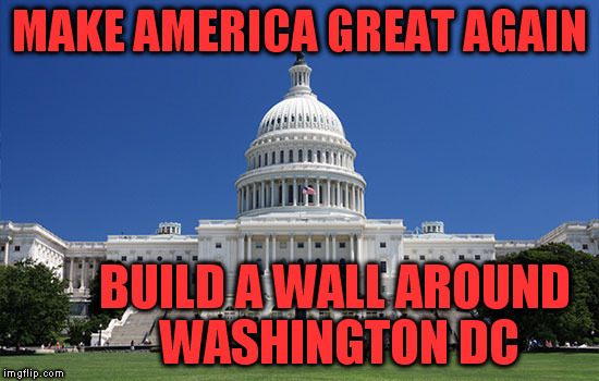 Mind your own business Fed. | MAKE AMERICA GREAT AGAIN; BUILD A WALL AROUND WASHINGTON DC | image tagged in make america great again | made w/ Imgflip meme maker