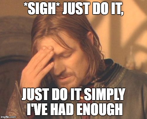 Just do it simply I don't care | *SIGH* JUST DO IT, JUST DO IT SIMPLY I'VE HAD ENOUGH | image tagged in memes,frustrated boromir | made w/ Imgflip meme maker