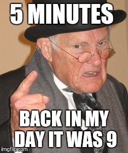 Back In My Day Meme | 5 MINUTES BACK IN MY DAY IT WAS 9 | image tagged in memes,back in my day | made w/ Imgflip meme maker