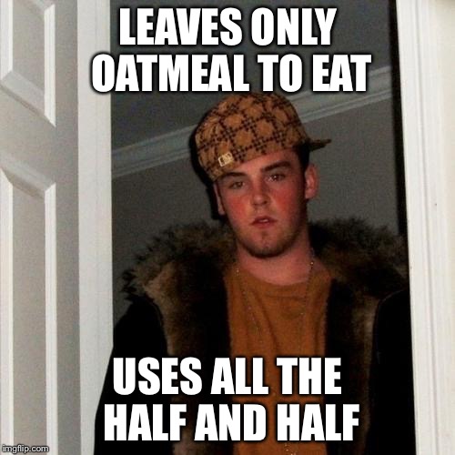 Scumbag Steve | LEAVES ONLY OATMEAL TO EAT; USES ALL THE HALF AND HALF | image tagged in memes,scumbag steve | made w/ Imgflip meme maker