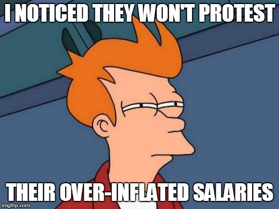 Futurama Fry Meme | I NOTICED THEY WON'T PROTEST THEIR OVER-INFLATED SALARIES | image tagged in memes,futurama fry | made w/ Imgflip meme maker