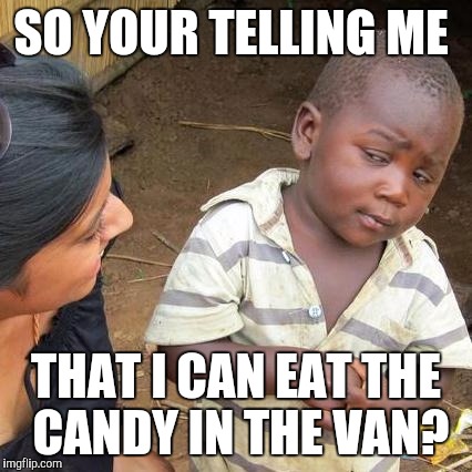 Third World Skeptical Kid Meme | SO YOUR TELLING ME; THAT I CAN EAT THE CANDY IN THE VAN? | image tagged in memes,third world skeptical kid | made w/ Imgflip meme maker