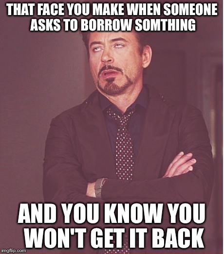 Face You Make Robert Downey Jr Meme | THAT FACE YOU MAKE WHEN SOMEONE ASKS TO BORROW SOMTHING; AND YOU KNOW YOU WON'T GET IT BACK | image tagged in memes,face you make robert downey jr | made w/ Imgflip meme maker