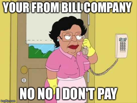 Consuela | YOUR FROM BILL COMPANY; NO NO I DON'T PAY | image tagged in memes,consuela | made w/ Imgflip meme maker