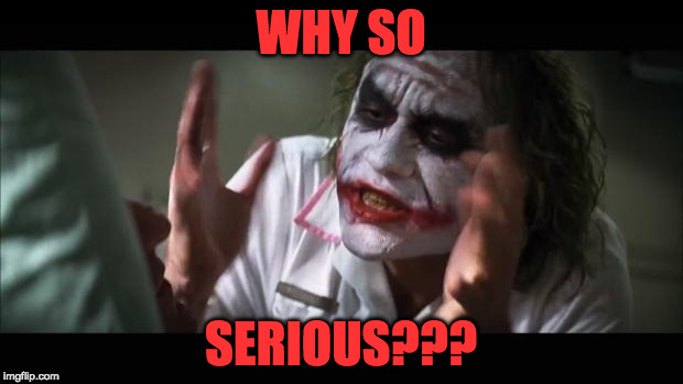 And everybody loses their minds | WHY SO; SERIOUS??? | image tagged in memes,and everybody loses their minds | made w/ Imgflip meme maker