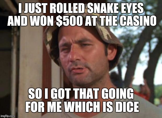 Rolling double 1's | I JUST ROLLED SNAKE EYES AND WON $500 AT THE CASINO; SO I GOT THAT GOING FOR ME WHICH IS DICE | image tagged in memes,so i got that goin for me which is nice | made w/ Imgflip meme maker